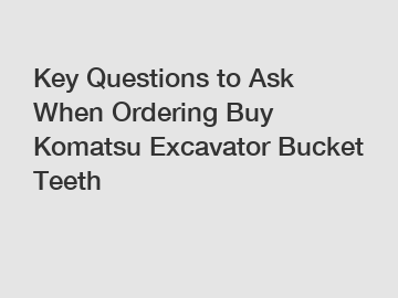 Key Questions to Ask When Ordering Buy Komatsu Excavator Bucket Teeth