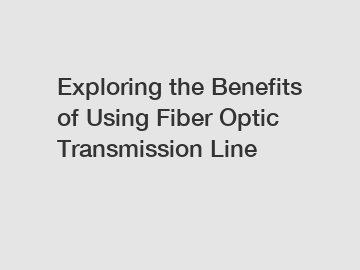 Exploring the Benefits of Using Fiber Optic Transmission Line