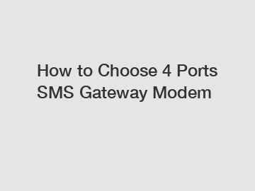 How to Choose 4 Ports SMS Gateway Modem