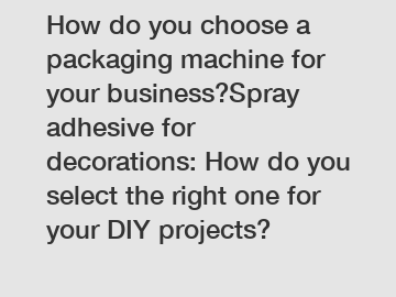 How do you choose a packaging machine for your business?Spray adhesive for decorations: How do you select the right one for your DIY projects? How do you choose a packaging machine for your business?Spray adhesive for decorations: How do you select the right one for your DIY projects?
