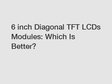 6 inch Diagonal TFT LCDs Modules: Which Is Better?