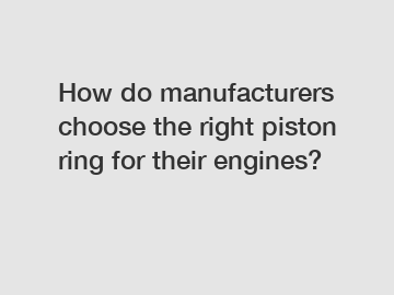 How do manufacturers choose the right piston ring for their engines?