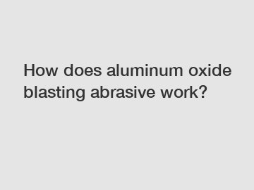 How does aluminum oxide blasting abrasive work?