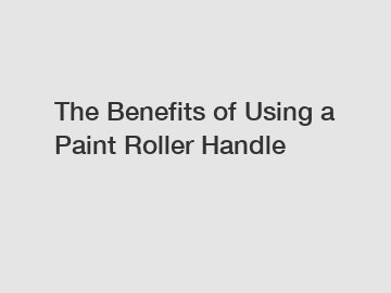 The Benefits of Using a Paint Roller Handle