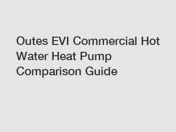 Outes EVI Commercial Hot Water Heat Pump Comparison Guide