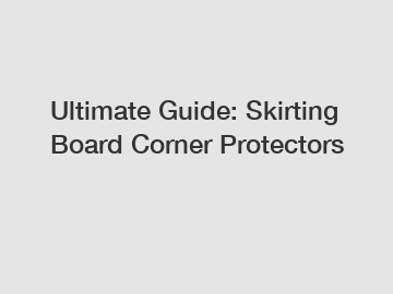 Ultimate Guide: Skirting Board Corner Protectors