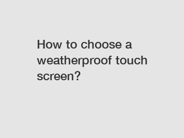 How to choose a weatherproof touch screen?