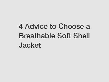 4 Advice to Choose a Breathable Soft Shell Jacket
