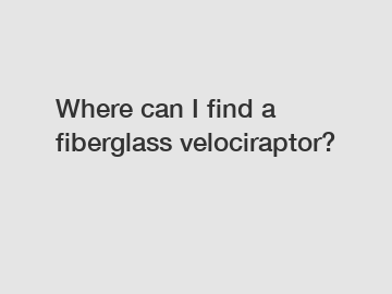 Where can I find a fiberglass velociraptor?