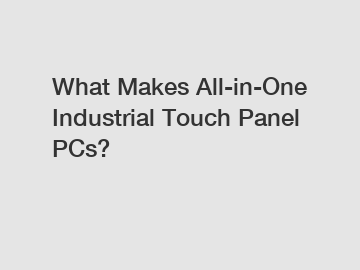 What Makes All-in-One Industrial Touch Panel PCs?