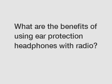 What are the benefits of using ear protection headphones with radio?