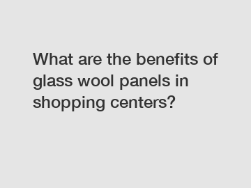 What are the benefits of glass wool panels in shopping centers?