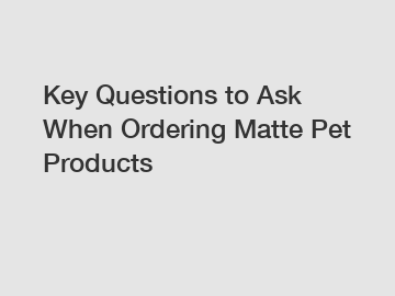 Key Questions to Ask When Ordering Matte Pet Products