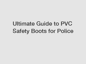 Ultimate Guide to PVC Safety Boots for Police
