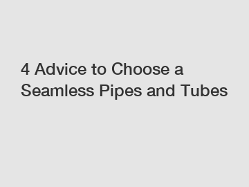 4 Advice to Choose a Seamless Pipes and Tubes