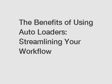 The Benefits of Using Auto Loaders: Streamlining Your Workflow