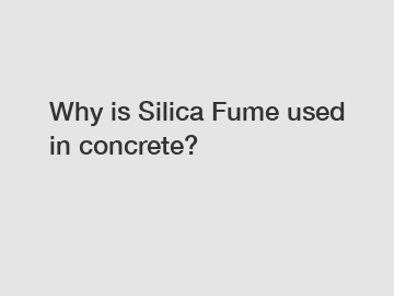 Why is Silica Fume used in concrete?