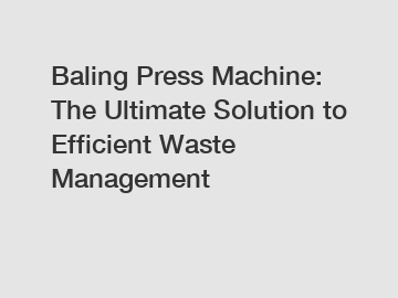 Baling Press Machine: The Ultimate Solution to Efficient Waste Management