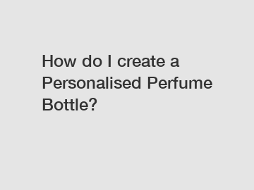 How do I create a Personalised Perfume Bottle?