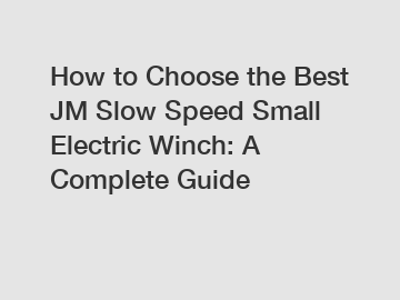 How to Choose the Best JM Slow Speed Small Electric Winch: A Complete Guide