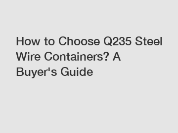 How to Choose Q235 Steel Wire Containers? A Buyer's Guide