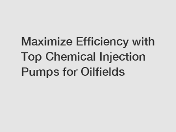 Maximize Efficiency with Top Chemical Injection Pumps for Oilfields