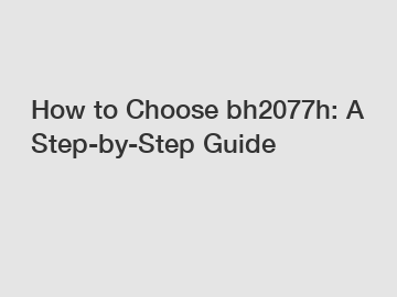 How to Choose bh2077h: A Step-by-Step Guide