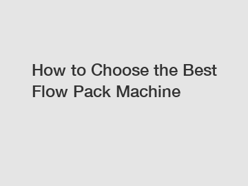 How to Choose the Best Flow Pack Machine