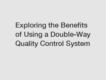 Exploring the Benefits of Using a Double-Way Quality Control System