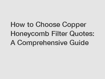 How to Choose Copper Honeycomb Filter Quotes: A Comprehensive Guide