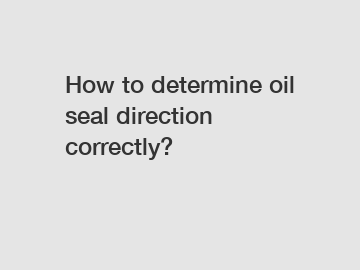 How to determine oil seal direction correctly?