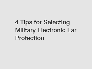 4 Tips for Selecting Military Electronic Ear Protection