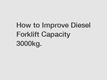 How to Improve Diesel Forklift Capacity 3000kg.