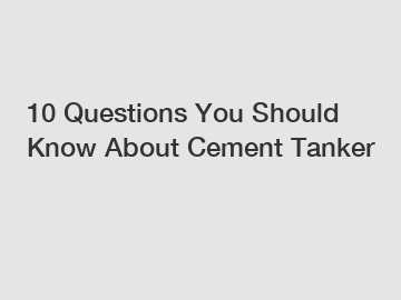 10 Questions You Should Know About Cement Tanker