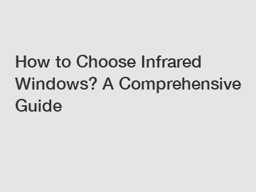 How to Choose Infrared Windows? A Comprehensive Guide