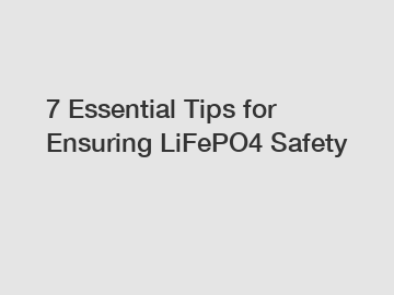 7 Essential Tips for Ensuring LiFePO4 Safety