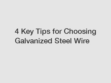 4 Key Tips for Choosing Galvanized Steel Wire