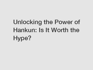 Unlocking the Power of Hankun: Is It Worth the Hype?