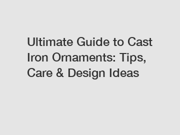 Ultimate Guide to Cast Iron Ornaments: Tips, Care & Design Ideas