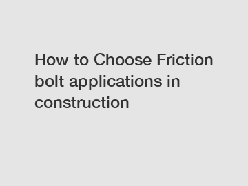 How to Choose Friction bolt applications in construction