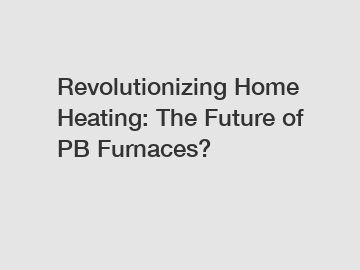 Revolutionizing Home Heating: The Future of PB Furnaces?