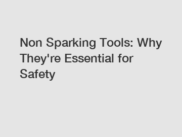 Non Sparking Tools: Why They're Essential for Safety