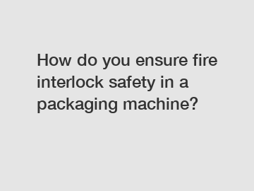 How do you ensure fire interlock safety in a packaging machine?