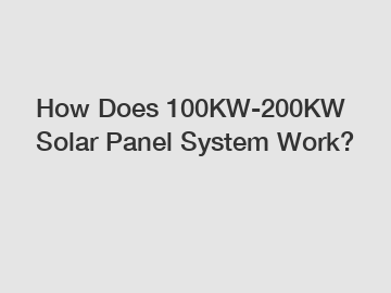 How Does 100KW-200KW Solar Panel System Work?