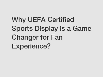 Why UEFA Certified Sports Display is a Game Changer for Fan Experience?
