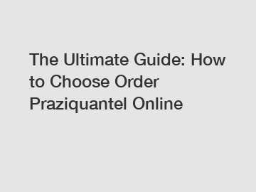 The Ultimate Guide: How to Choose Order Praziquantel Online