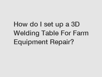 How do I set up a 3D Welding Table For Farm Equipment Repair?