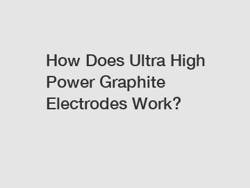 How Does Ultra High Power Graphite Electrodes Work?