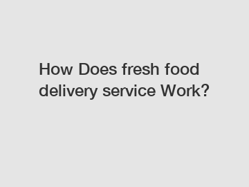 How Does fresh food delivery service Work?