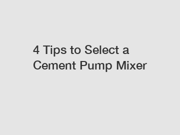 4 Tips to Select a Cement Pump Mixer